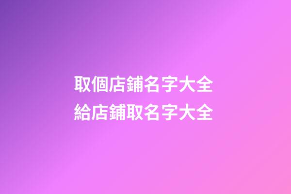 取個店鋪名字大全 給店鋪取名字大全-第1張-店鋪起名-玄機派